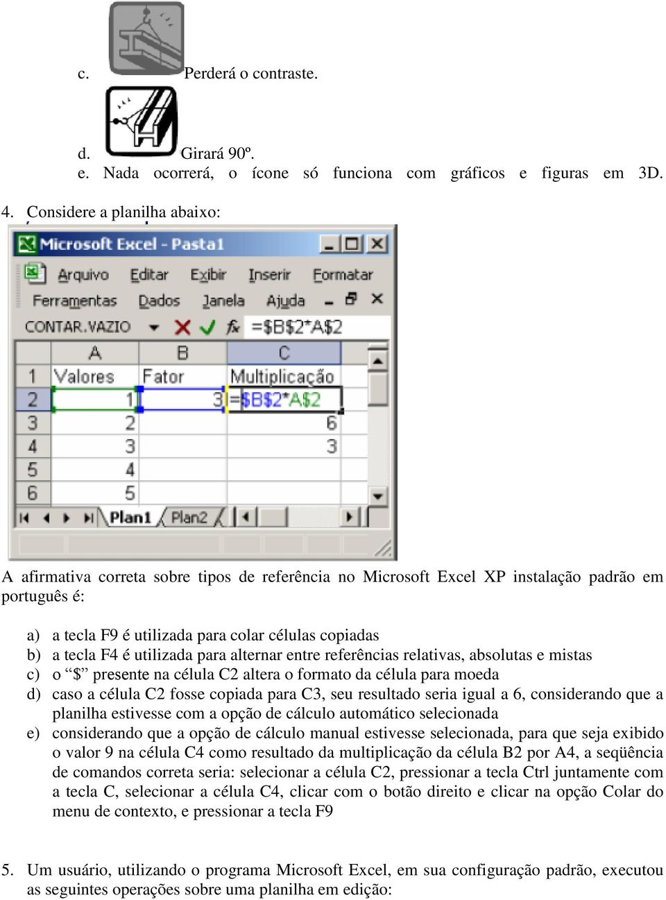 é utilizada para alternar entre referências relativas, absolutas e mistas c) o $ presente na célula C2 altera o formato da célula para moeda d) caso a célula C2 fosse copiada para C3, seu resultado