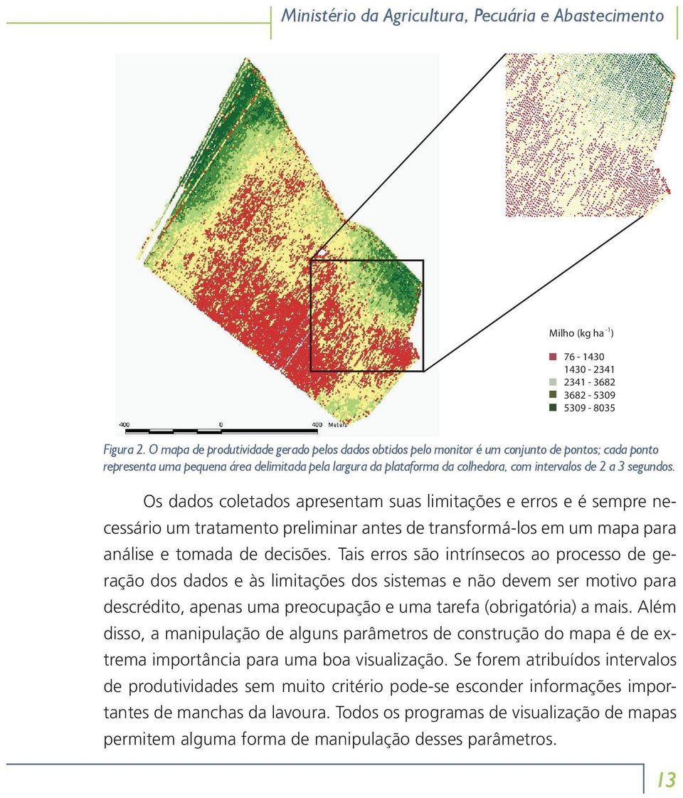 a 3 segundos. Os dados coletados apresentam suas limitações e erros e é sempre necessário um tratamento preliminar antes de transformá-los em um mapa para análise e tomada de decisões.