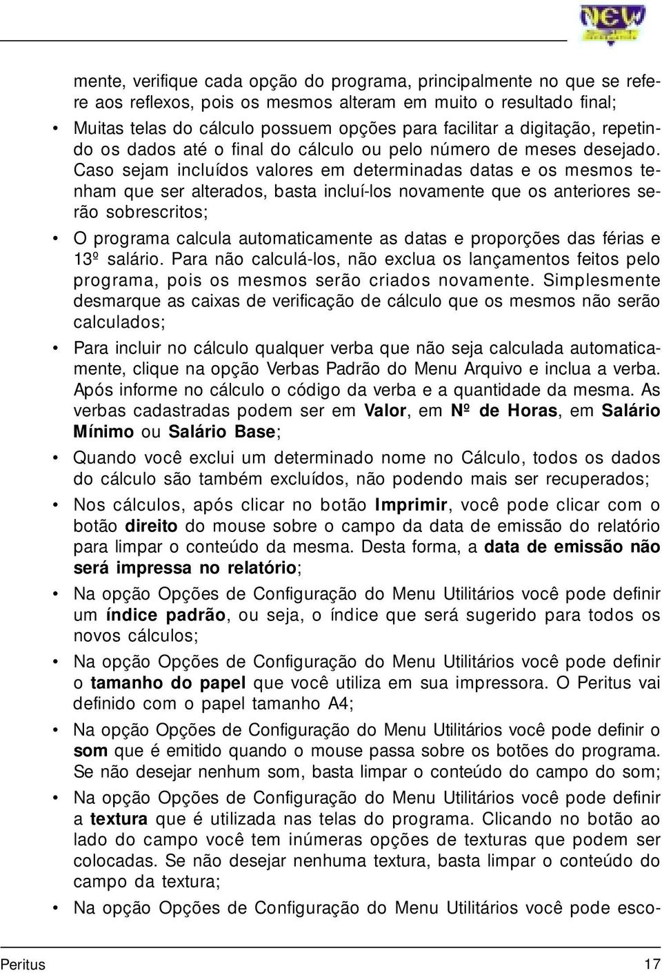 Caso sejam incluídos valores em determinadas datas e os mesmos tenham que ser alterados, basta incluí-los novamente que os anteriores serão sobrescritos; O programa calcula automaticamente as datas e