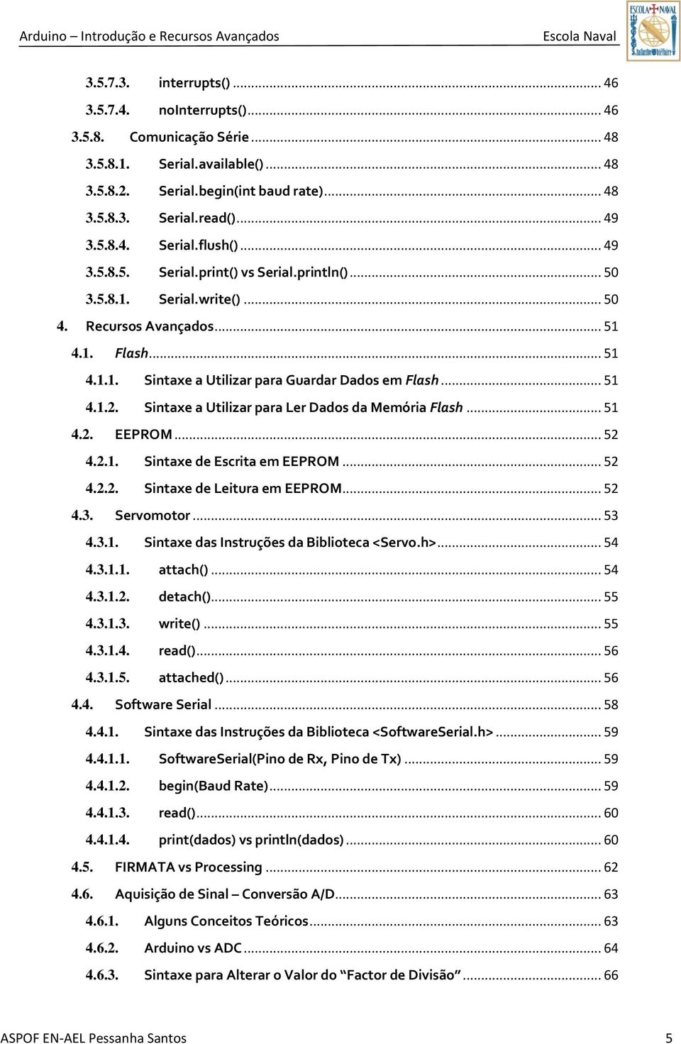 Sintaxe a Utilizar para Ler Dados da Memória Flash... 51 4.2. EEPROM... 52 4.2.1. Sintaxe de Escrita em EEPROM... 52 4.2.2. Sintaxe de Leitura em EEPROM... 52 4.3. Servomotor... 53 4.3.1. Sintaxe das Instruções da Biblioteca <Servo.