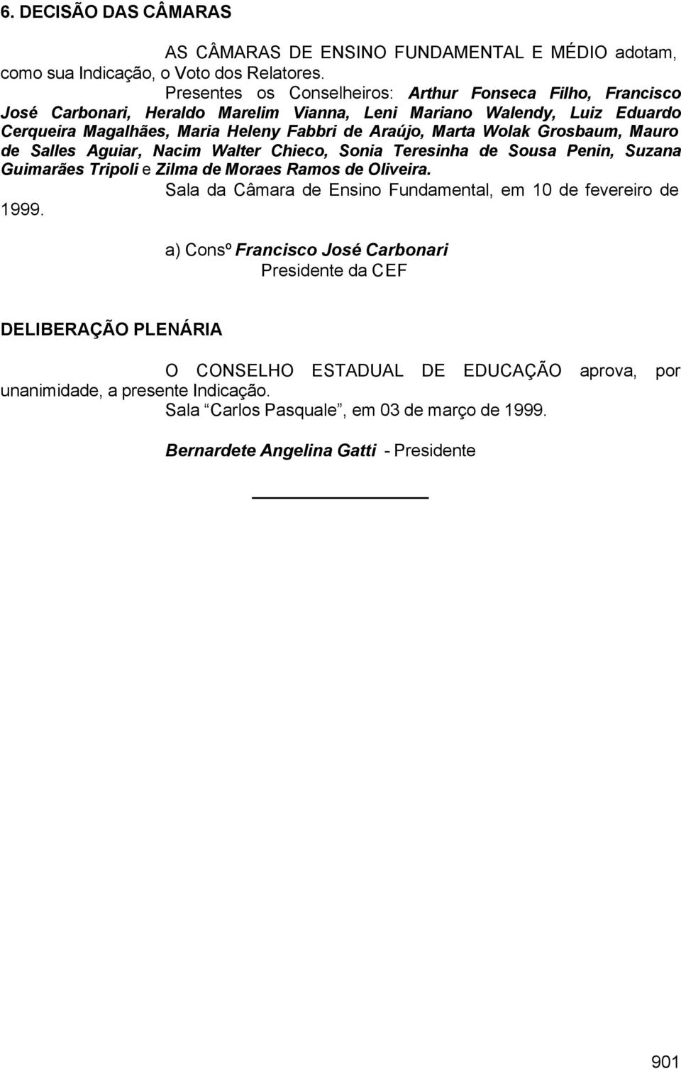 Wolak Grosbaum, Mauro de Salles Aguiar, Nacim Walter Chieco, Sonia Teresinha de Sousa Penin, Suzana Guimarães Tripoli e Zilma de Moraes Ramos de Oliveira.