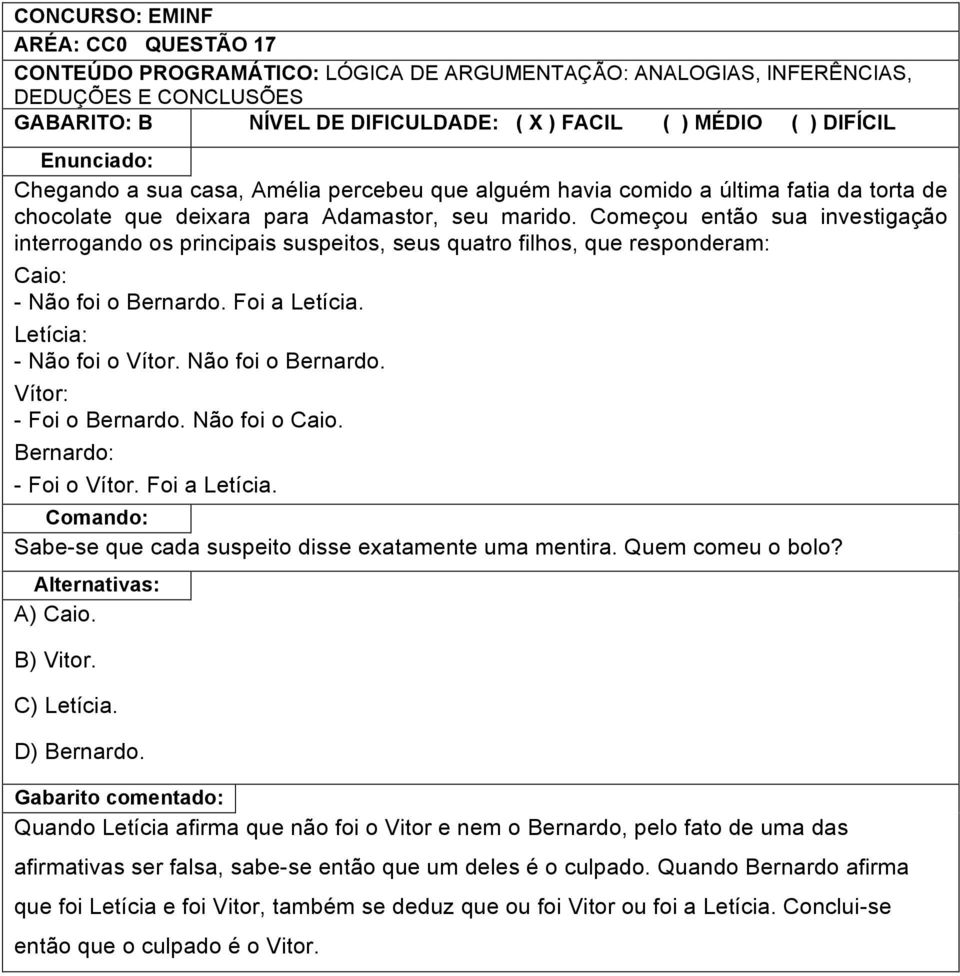 Começou então sua investigação interrogando os principais suspeitos, seus quatro filhos, que responderam: Caio: - Não foi o Bernardo. Foi a Letícia. Letícia: - Não foi o Vítor. Não foi o Bernardo. Vítor: - Foi o Bernardo.