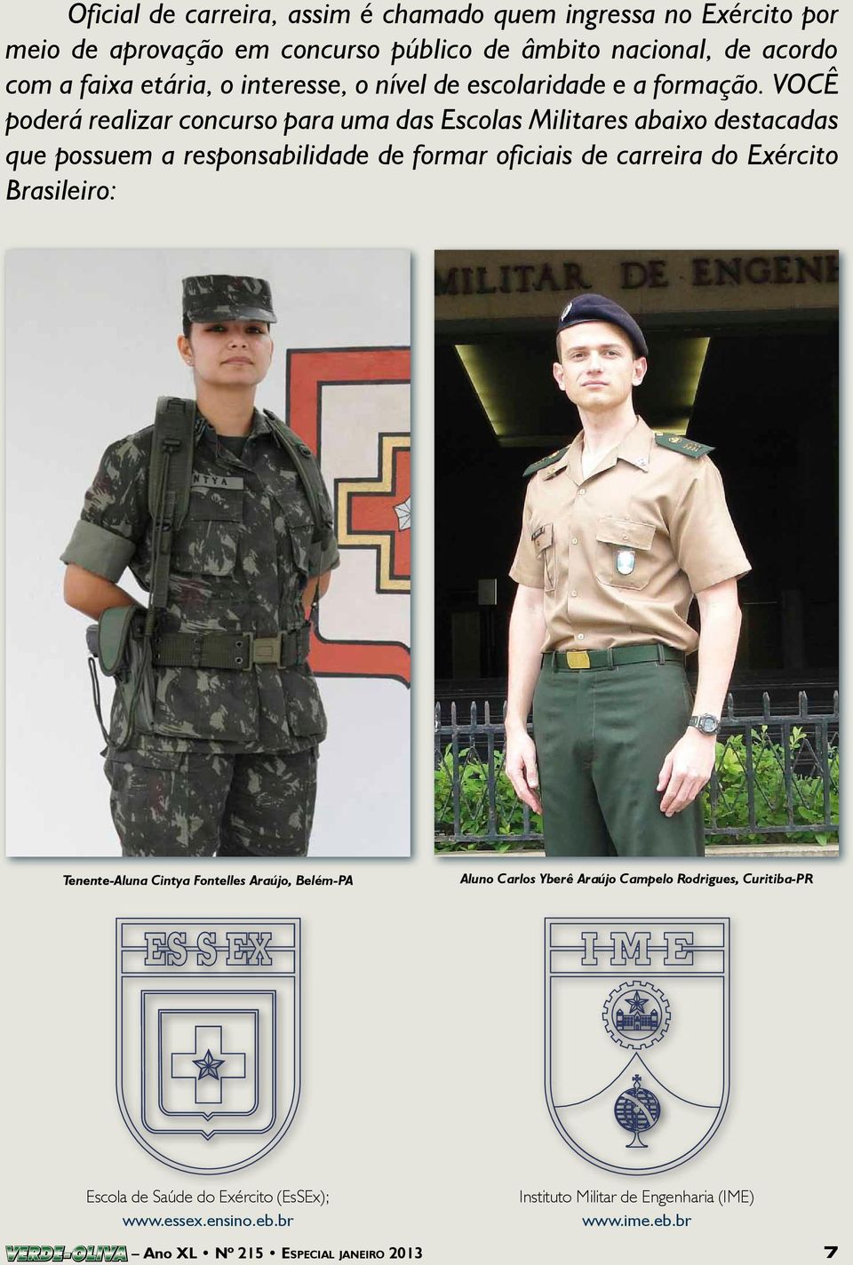 VOCÊ poderá realizar concurso para uma das Escolas Militares abaixo destacadas que possuem a responsabilidade de formar oficiais de carreira do Exército