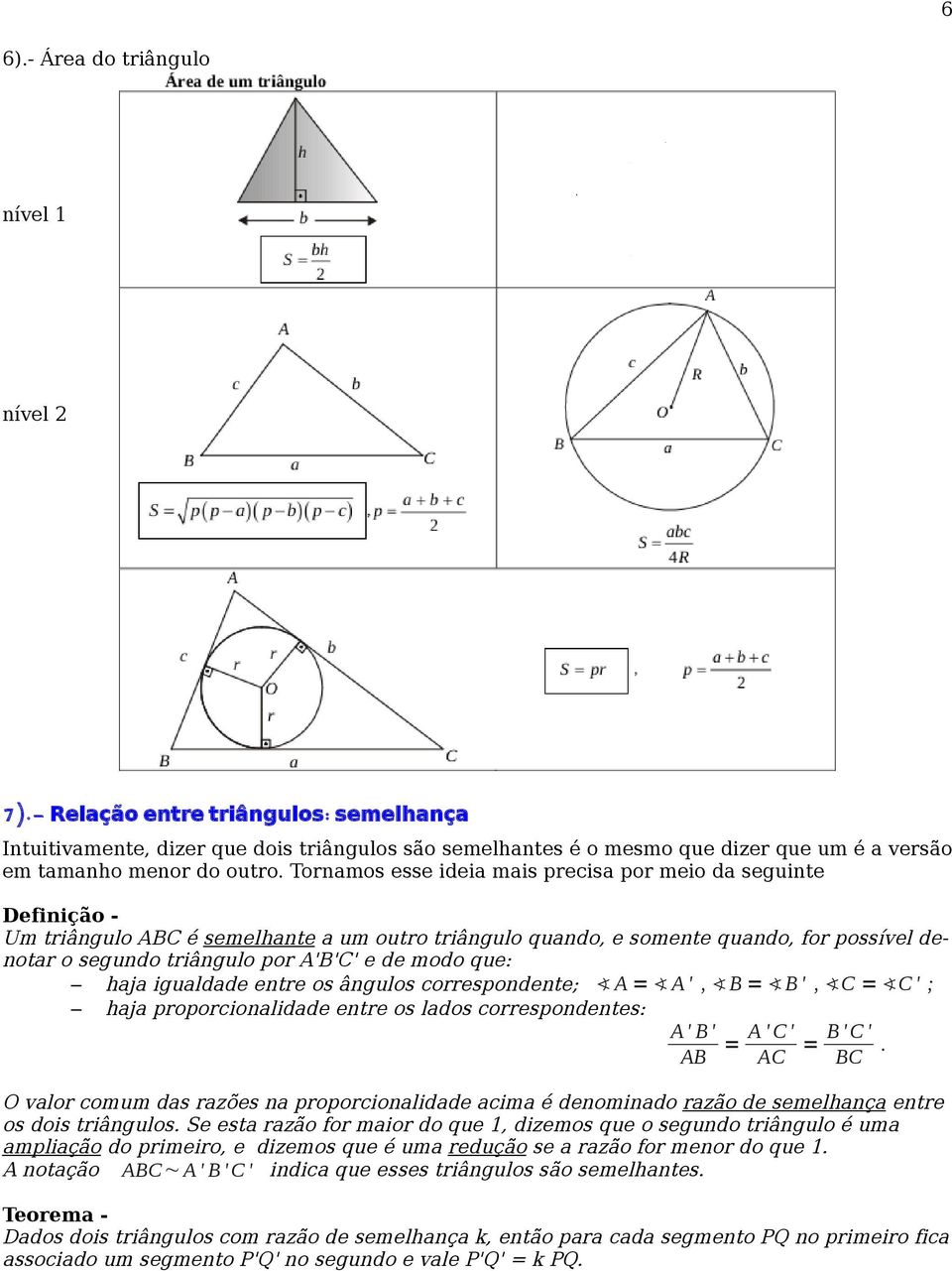 Tornamos esse ideia mais precisa por meio da seguinte Definição - Um triângulo ABC é semelhante a um outro triângulo quando, e somente quando, for possível denotar o segundo triângulo por A'B'C' e de