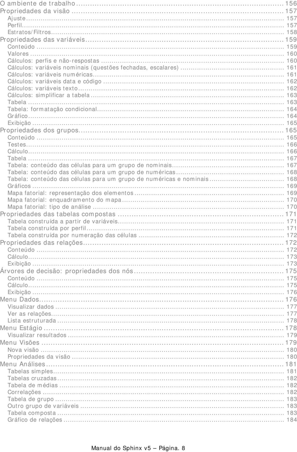 .. 162 Cálculos: variáveis texto... 162 Cálculos: simplificar a tabela... 163 Tabela... 163 Tabela: formatação condicional... 164 Gráfico... 164 Exibição... 165 Propriedades dos grupos... 165 Conteúdo.