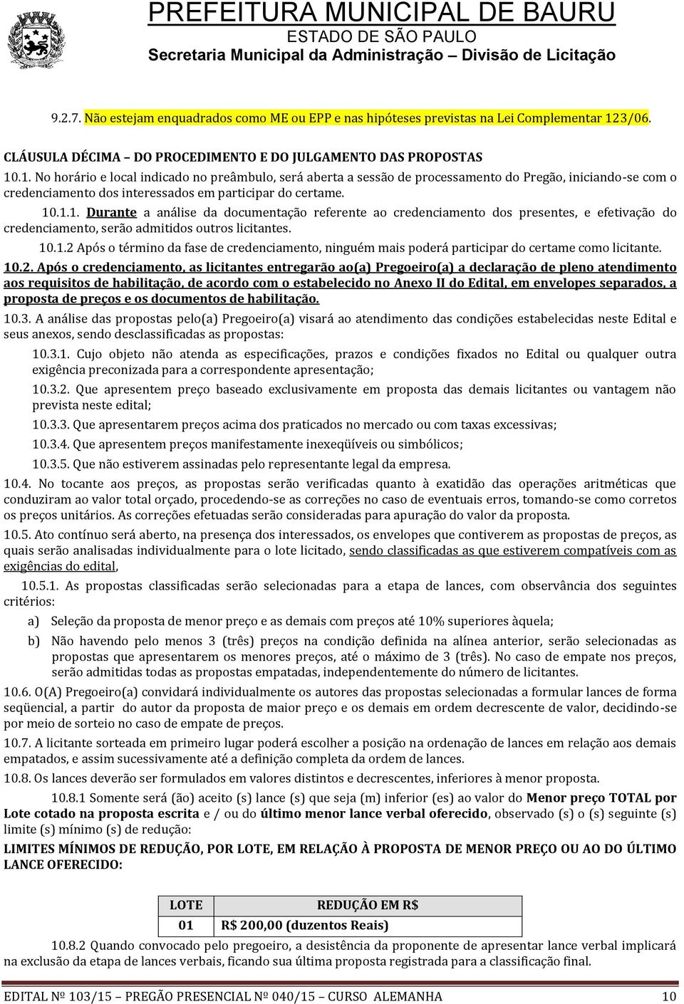 .1. No horário e local indicado no preâmbulo, será aberta a sessão de processamento do Pregão, iniciando-se com o credenciamento dos interessados em participar do certame. 10.1.1. Durante a análise da documentação referente ao credenciamento dos presentes, e efetivação do credenciamento, serão admitidos outros licitantes.