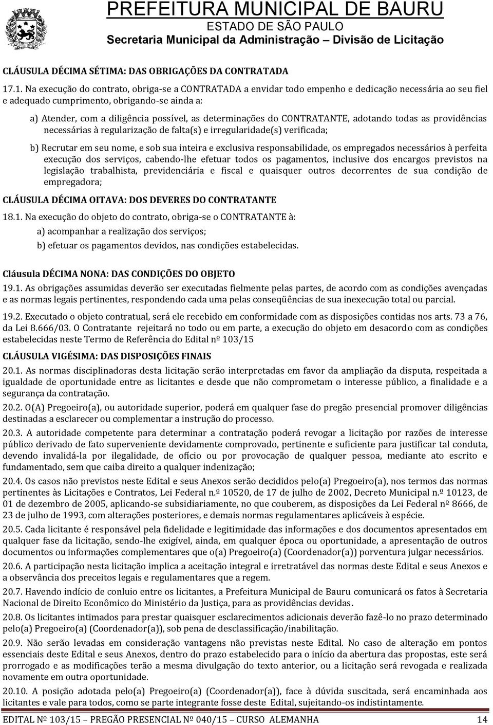 determinações do CONTRATANTE, adotando todas as providências necessárias à regularização de falta(s) e irregularidade(s) verificada; b) Recrutar em seu nome, e sob sua inteira e exclusiva