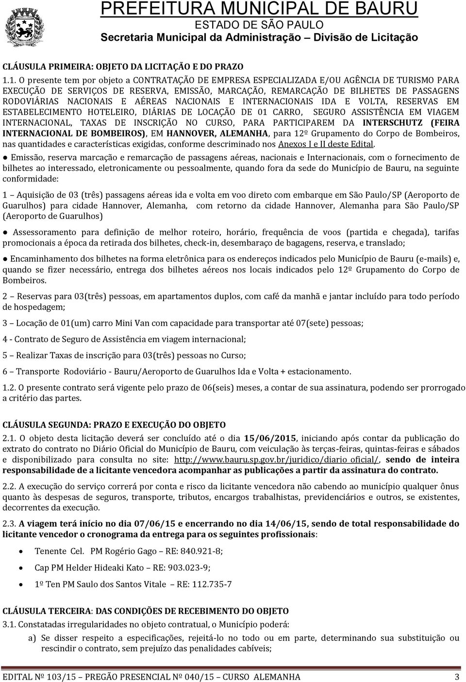 NACIONAIS E AÉREAS NACIONAIS E INTERNACIONAIS IDA E VOLTA, RESERVAS EM ESTABELECIMENTO HOTELEIRO, DIÁRIAS DE LOCAÇÃO DE 01 CARRO, SEGURO ASSISTÊNCIA EM VIAGEM INTERNACIONAL, TAXAS DE INSCRIÇÃO NO