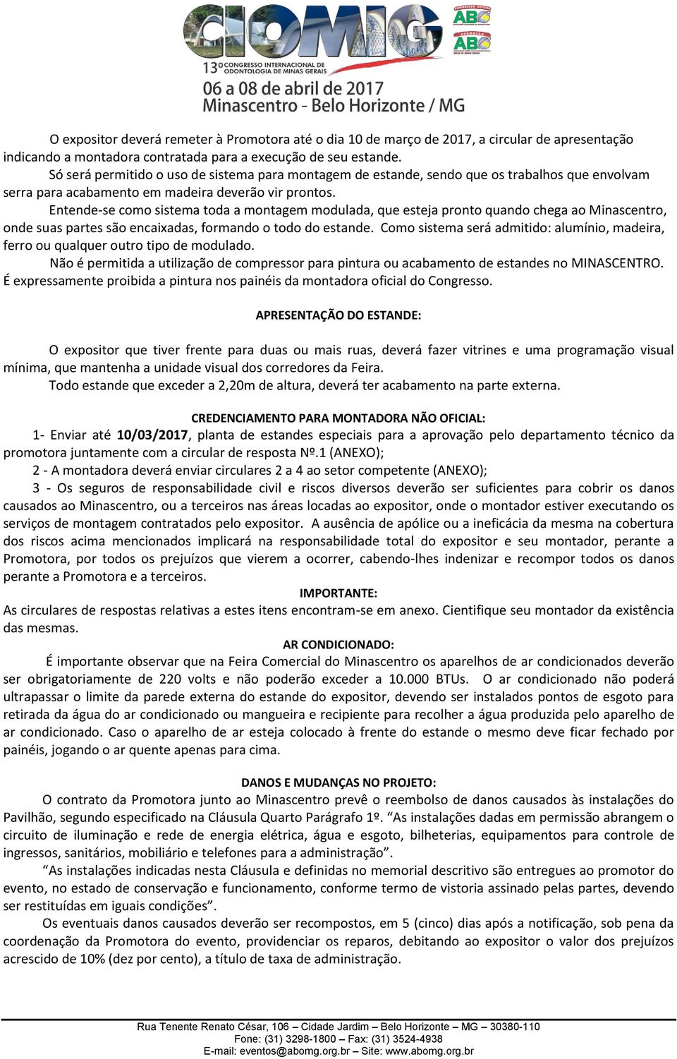 Entende-se como sistema toda a montagem modulada, que esteja pronto quando chega ao Minascentro, onde suas partes são encaixadas, formando o todo do estande.