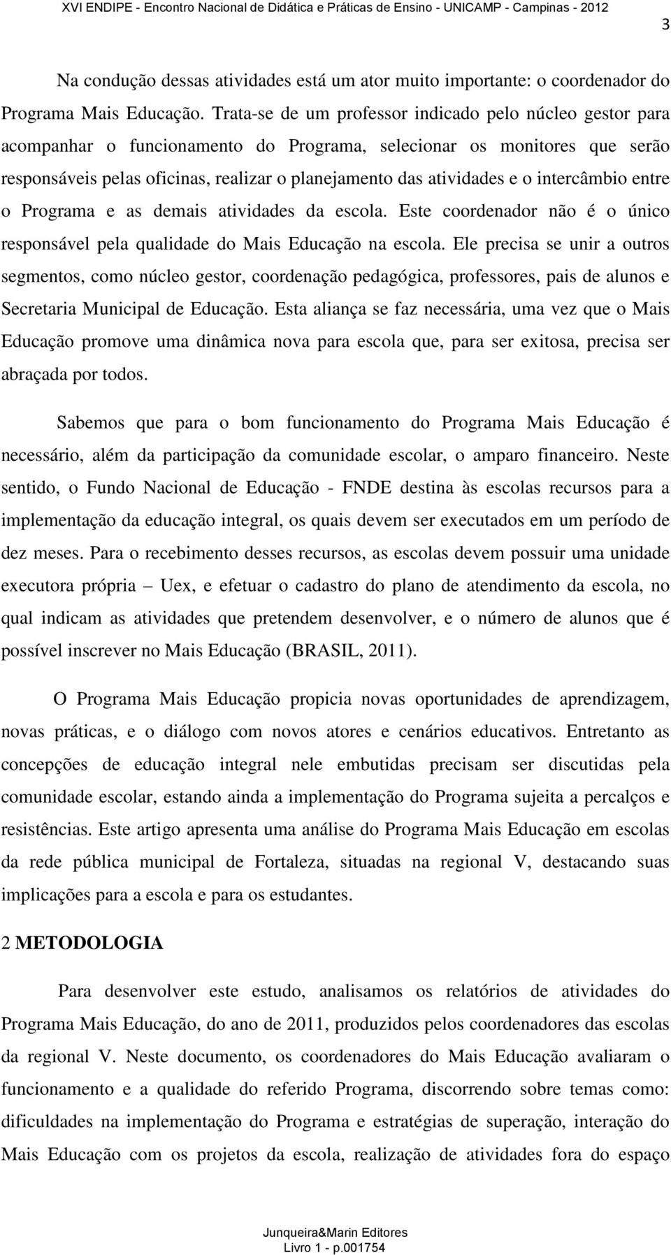 e o intercâmbio entre o Programa e as demais atividades da escola. Este coordenador não é o único responsável pela qualidade do Mais Educação na escola.