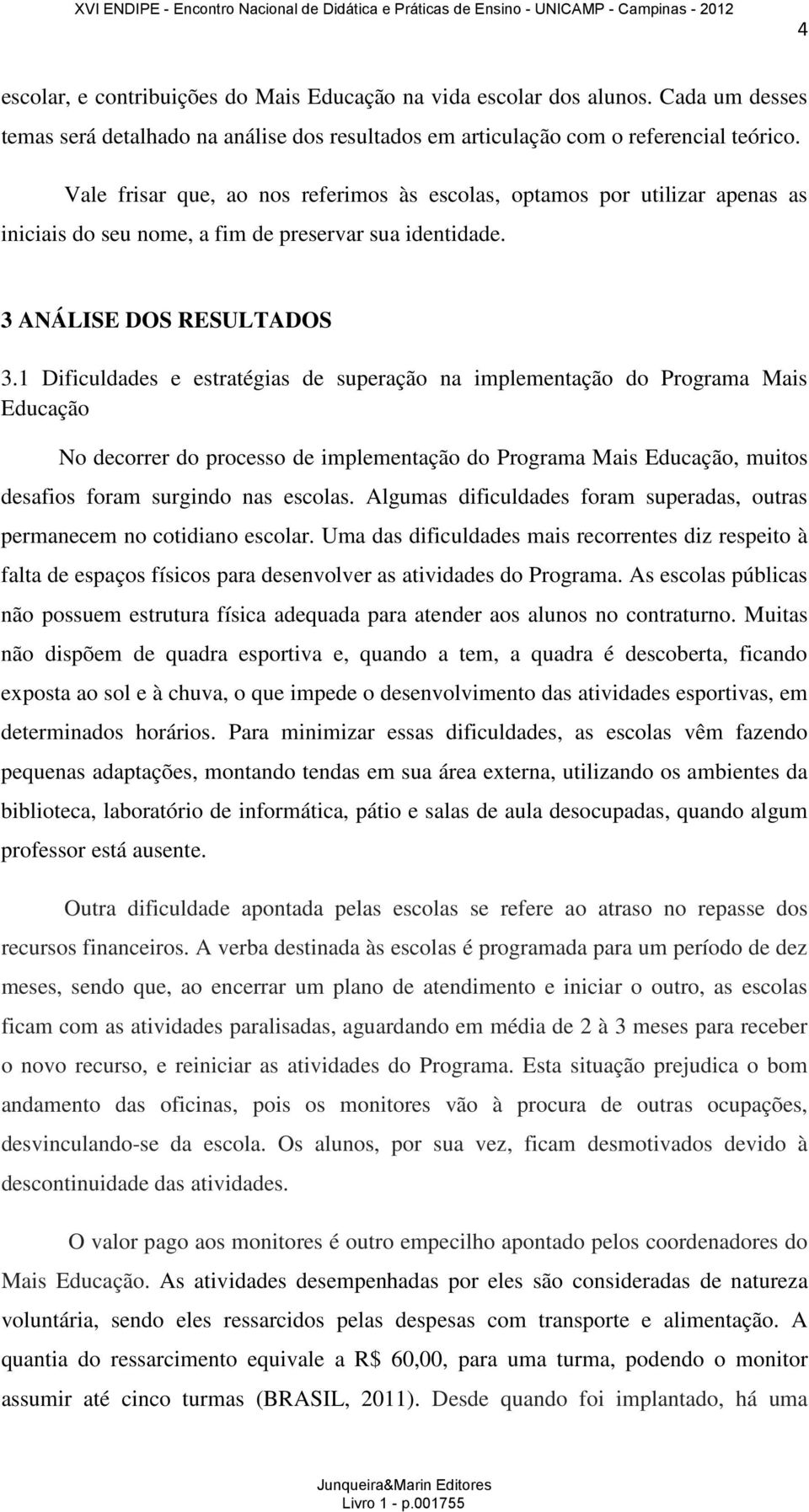 1 Dificuldades e estratégias de superação na implementação do Programa Mais Educação No decorrer do processo de implementação do Programa Mais Educação, muitos desafios foram surgindo nas escolas.