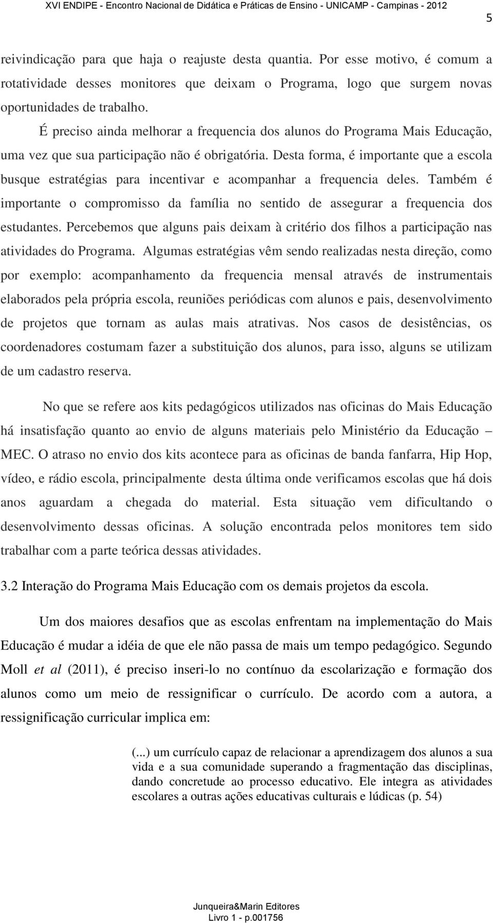 Desta forma, é importante que a escola busque estratégias para incentivar e acompanhar a frequencia deles.