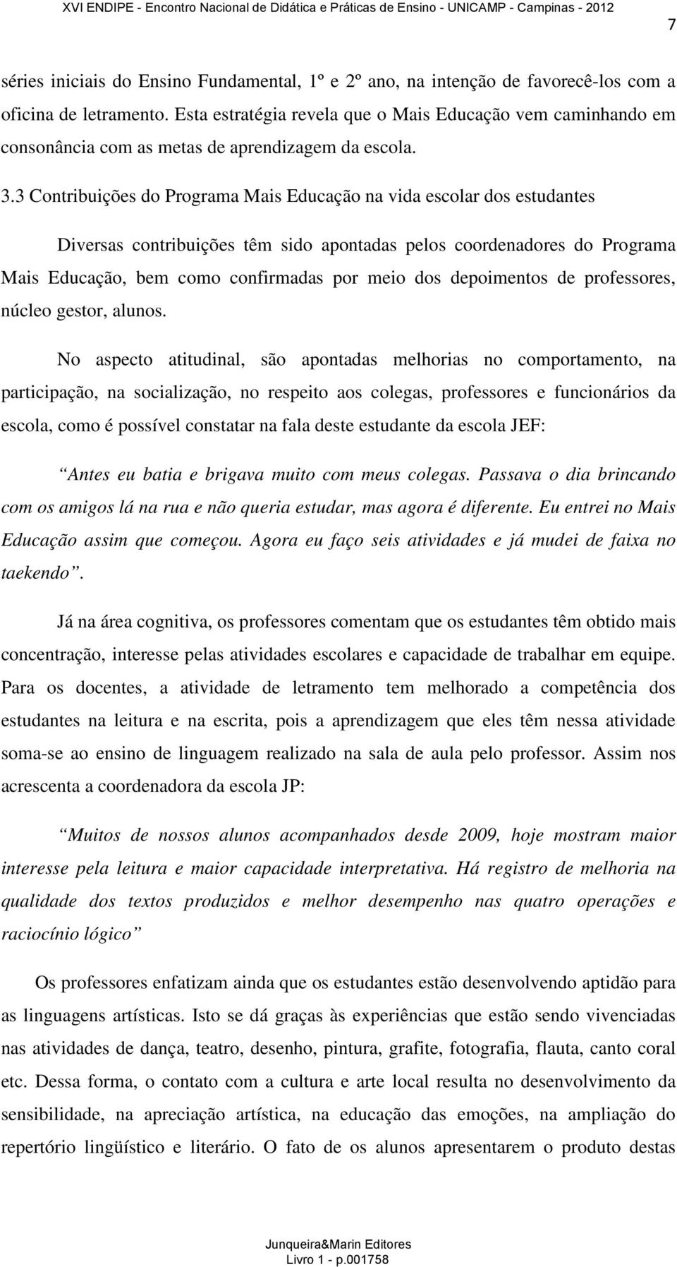 3 Contribuições do Programa Mais Educação na vida escolar dos estudantes Diversas contribuições têm sido apontadas pelos coordenadores do Programa Mais Educação, bem como confirmadas por meio dos