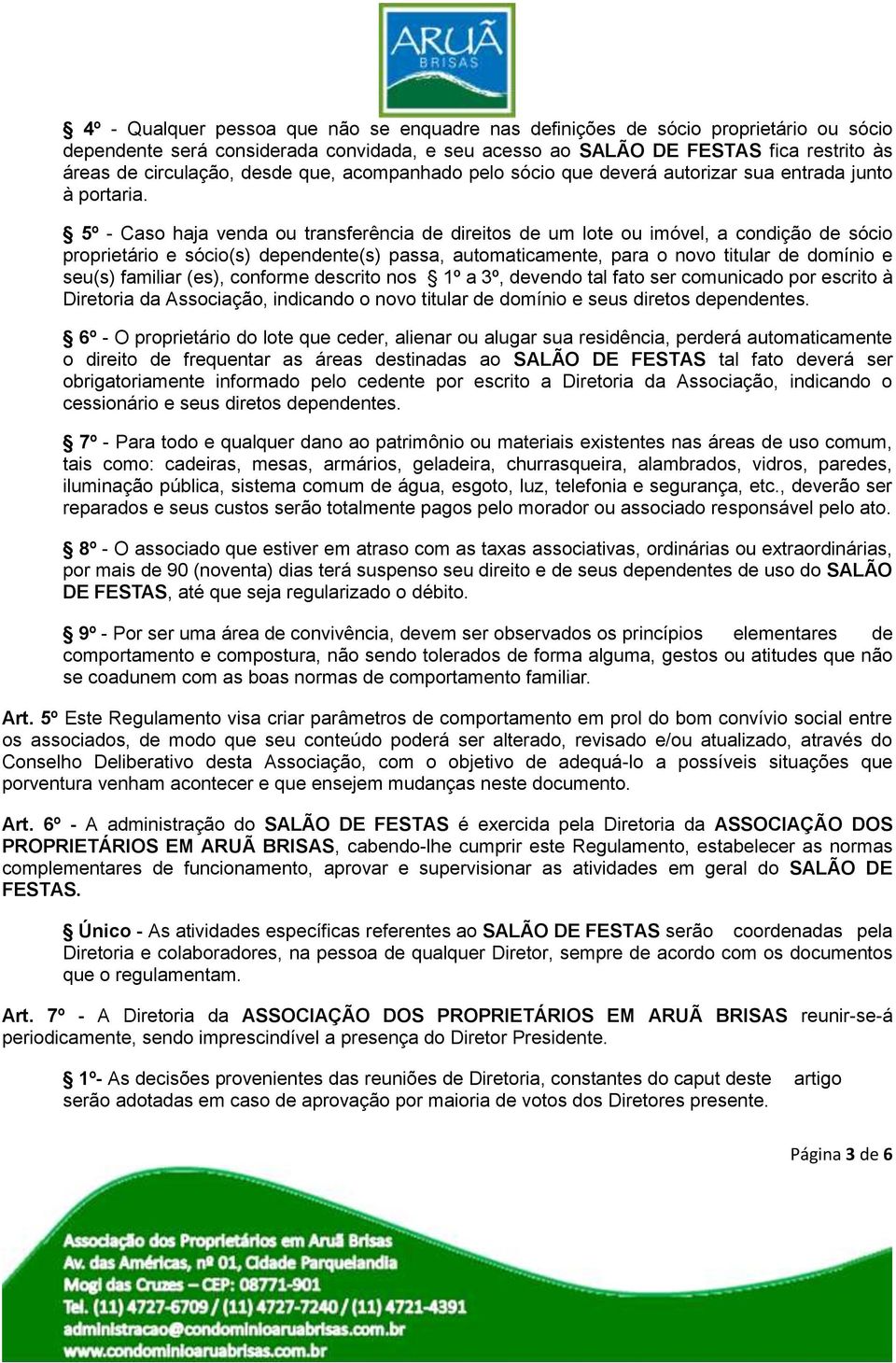 5º - Caso haja venda ou transferência de direitos de um lote ou imóvel, a condição de sócio proprietário e sócio(s) dependente(s) passa, automaticamente, para o novo titular de domínio e seu(s)