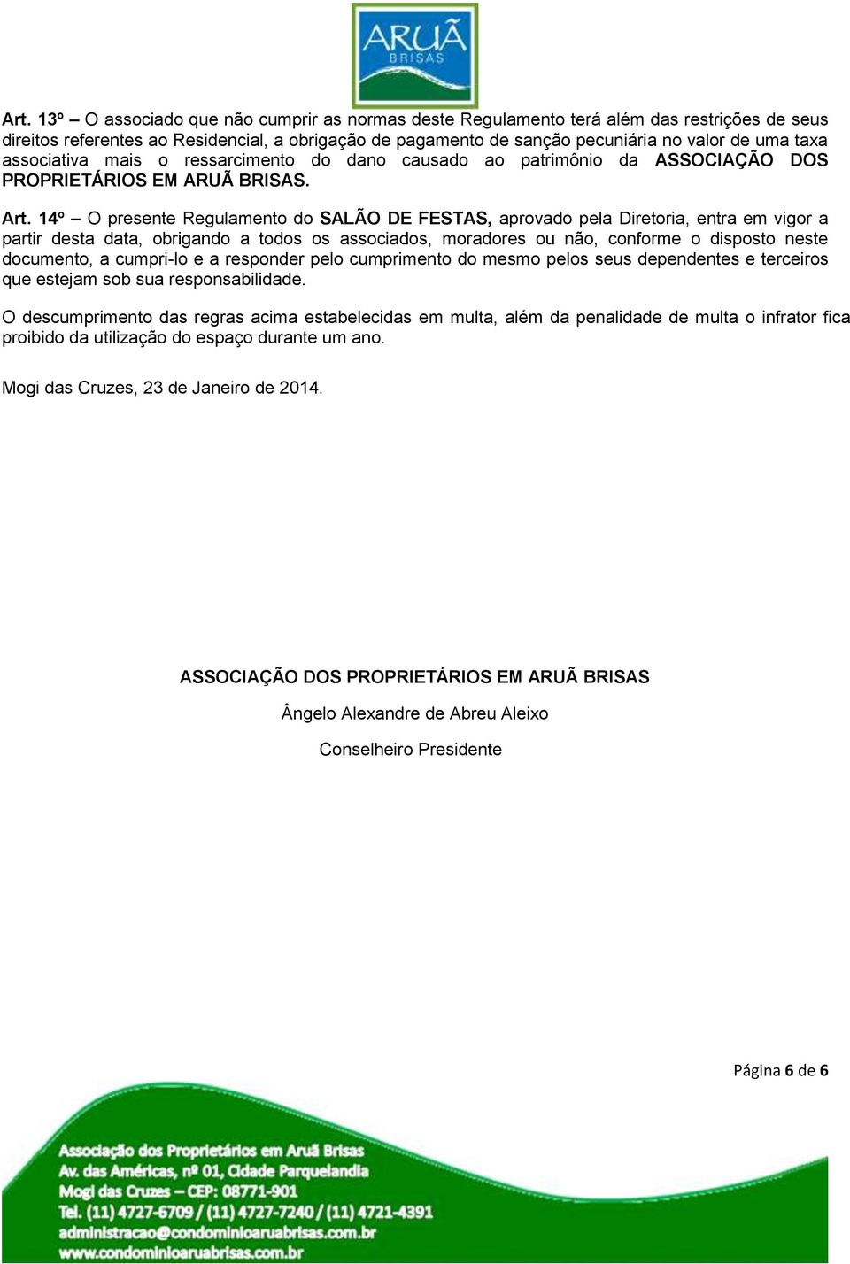 14º O presente Regulamento do SALÃO DE FESTAS, aprovado pela Diretoria, entra em vigor a partir desta data, obrigando a todos os associados, moradores ou não, conforme o disposto neste documento, a