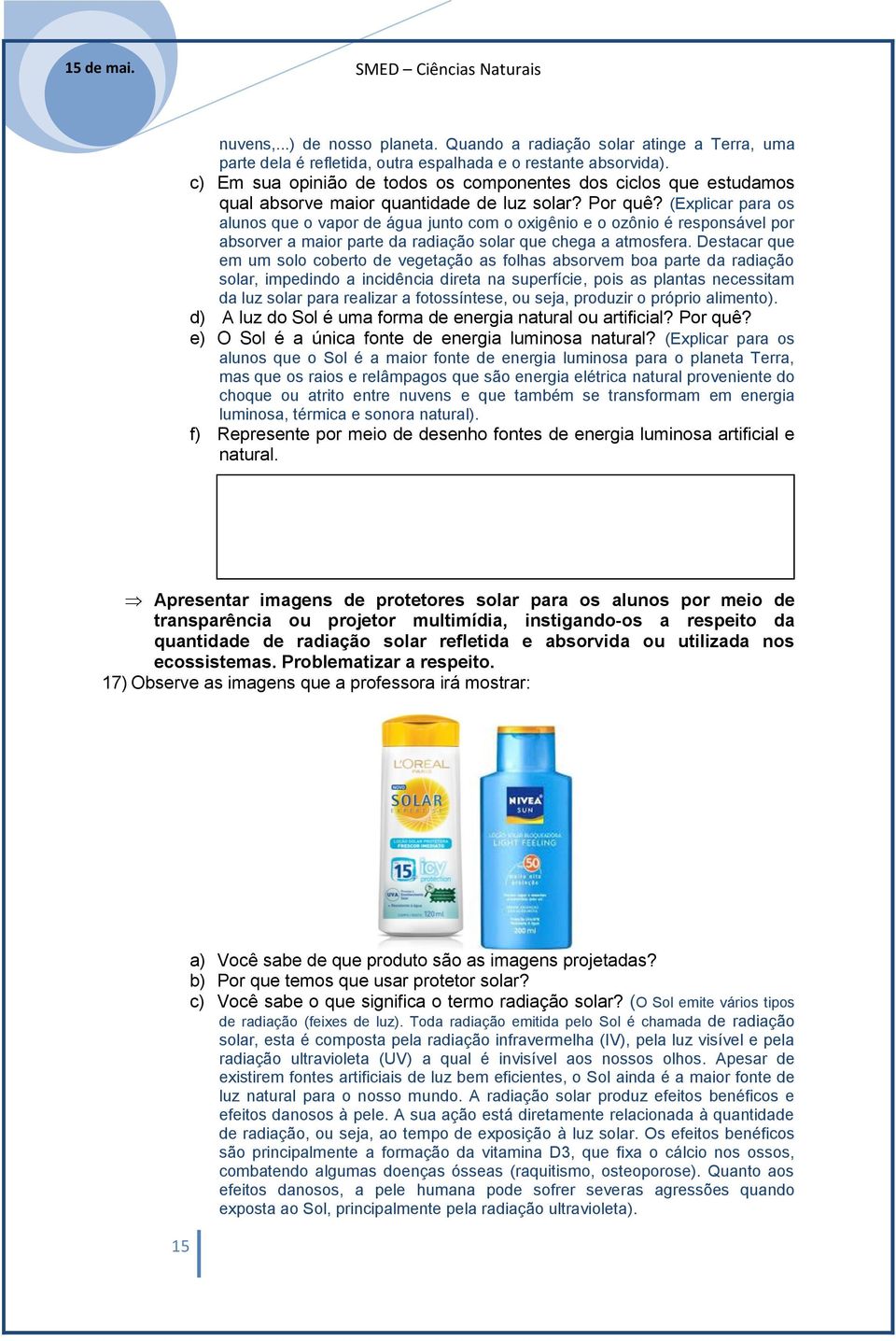 (Explicar para os alunos que o vapor de água junto com o oxigênio e o ozônio é responsável por absorver a maior parte da radiação solar que chega a atmosfera.