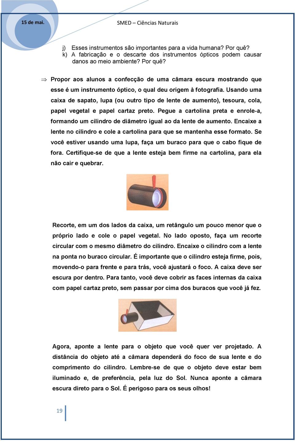 Pegue a cartolina preta e enrole-a, formando um cilindro de diâmetro igual ao da lente de aumento. Encaixe a lente no cilindro e cole a cartolina para que se mantenha esse formato.