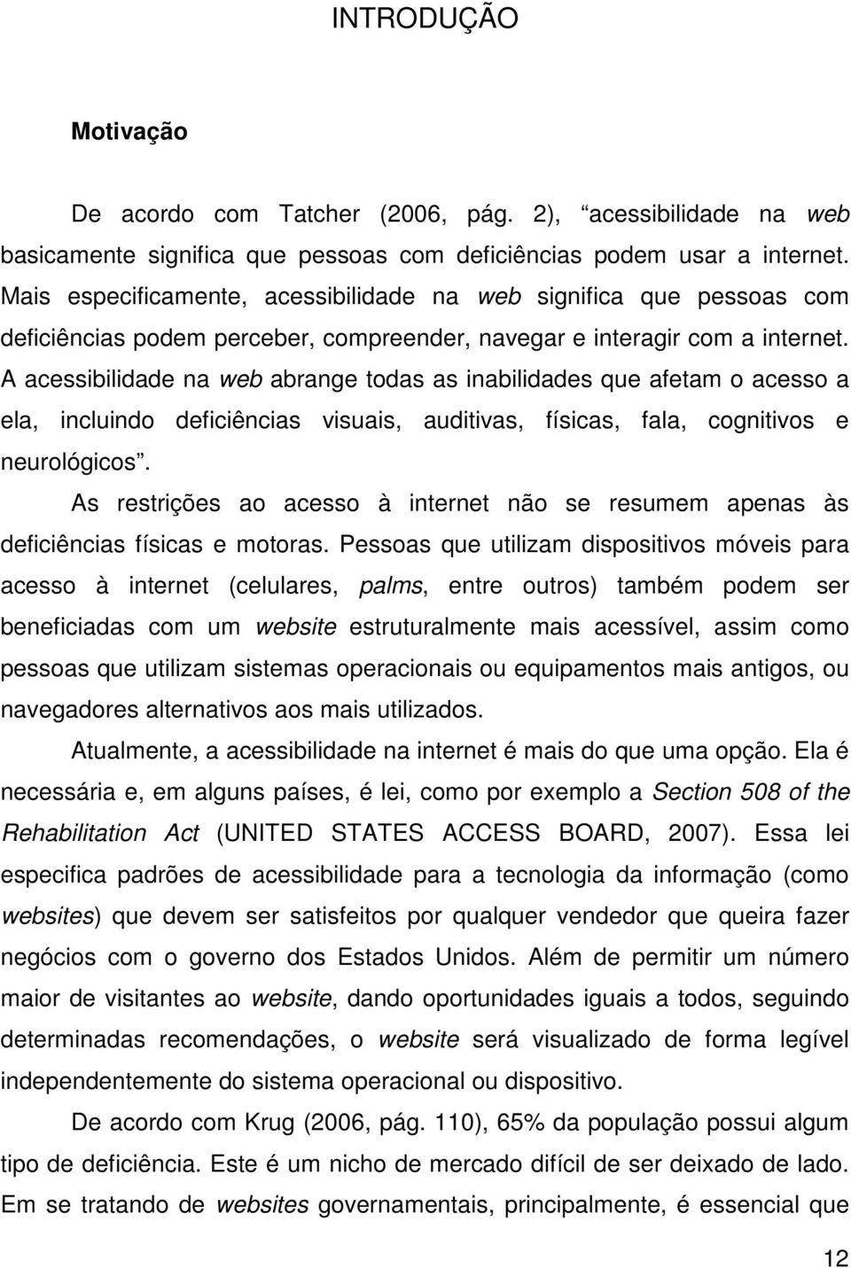 A acessibilidade na web abrange todas as inabilidades que afetam o acesso a ela, incluindo deficiências visuais, auditivas, físicas, fala, cognitivos e neurológicos.