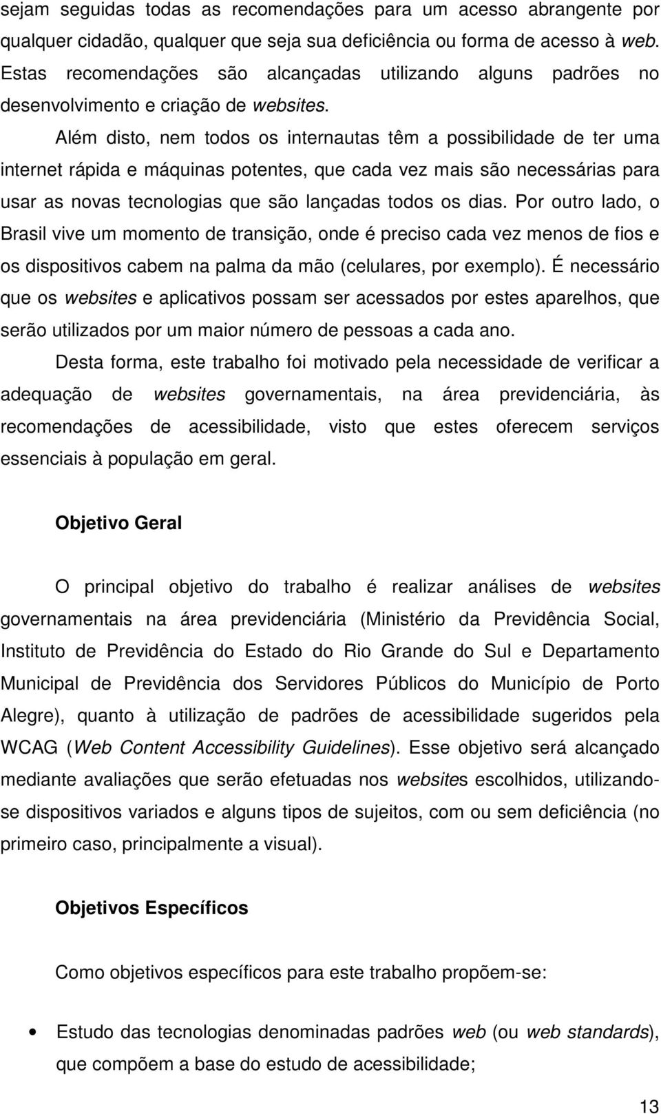 Além disto, nem todos os internautas têm a possibilidade de ter uma internet rápida e máquinas potentes, que cada vez mais são necessárias para usar as novas tecnologias que são lançadas todos os