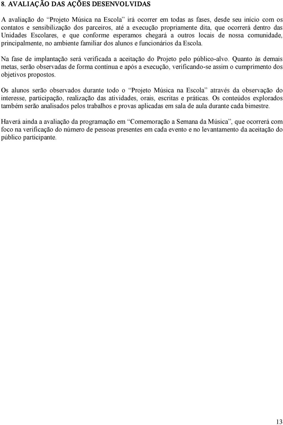 Escola. Na fase de implantação será verificada a aceitação do Projeto pelo público alvo.