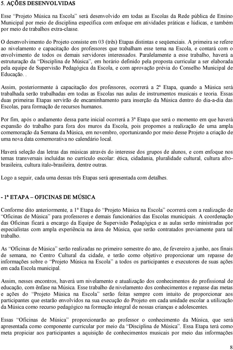 A primeira se refere ao nivelamento e capacitação dos professores que trabalham esse tema na Escola, e contará com o envolvimento de todos os demais servidores interessados.