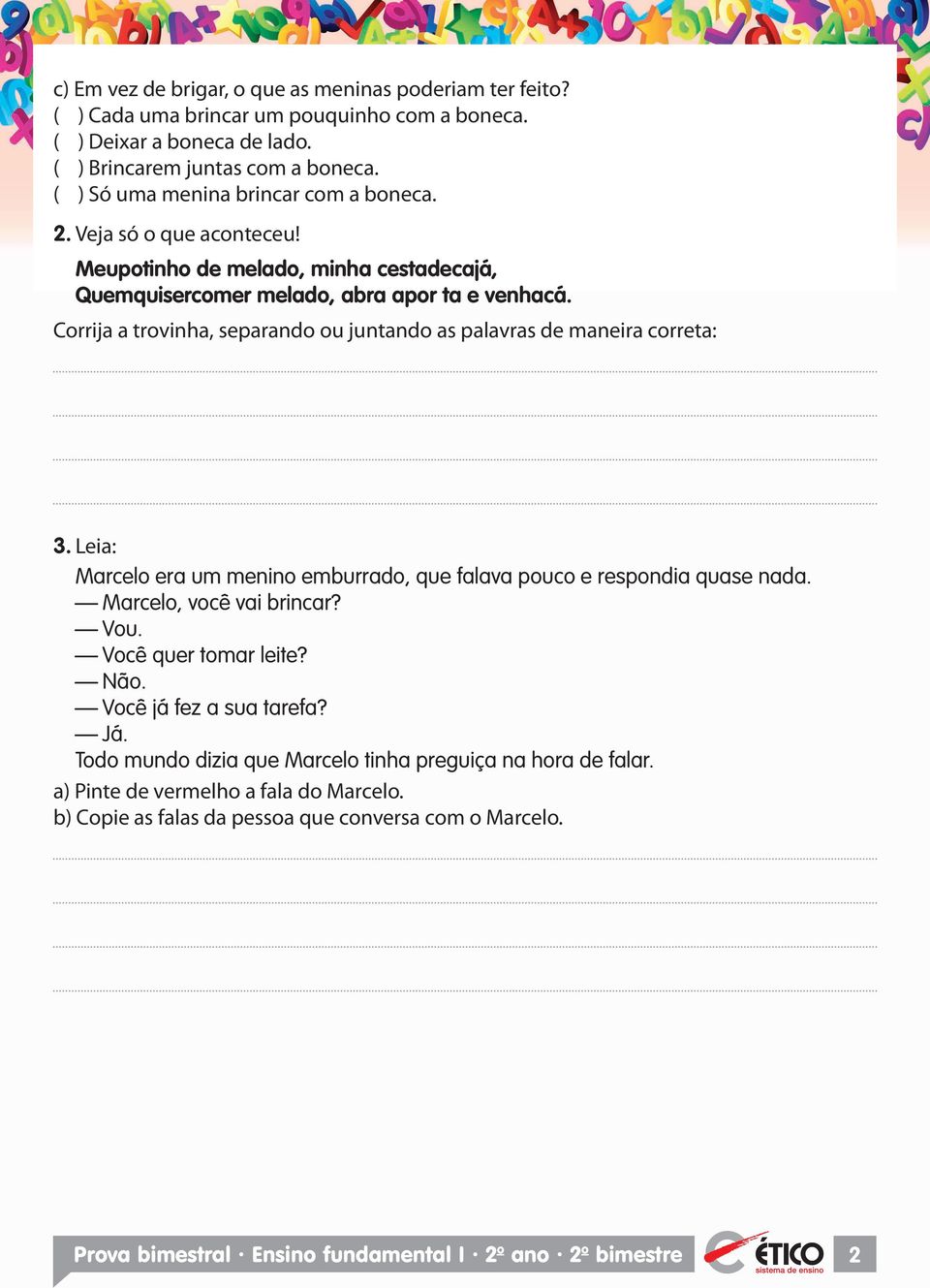 Corrija a trovinha, separando ou juntando as palavras de maneira correta: 3. Leia: Marcelo era um menino emburrado, que falava pouco e respondia quase nada. Marcelo, você vai brincar? Vou.