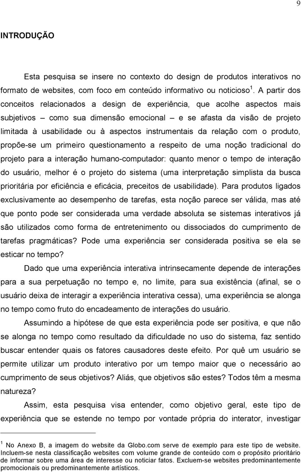 instrumentais da relação com o produto, propõe-se um primeiro questionamento a respeito de uma noção tradicional do projeto para a interação humano-computador: quanto menor o tempo de interação do