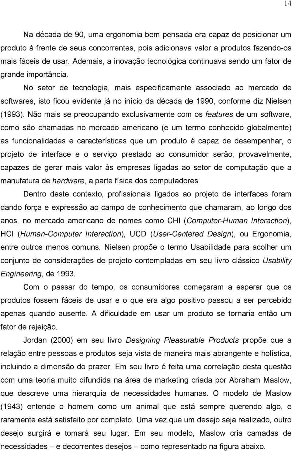 No setor de tecnologia, mais especificamente associado ao mercado de softwares, isto ficou evidente já no início da década de 1990, conforme diz Nielsen (1993).