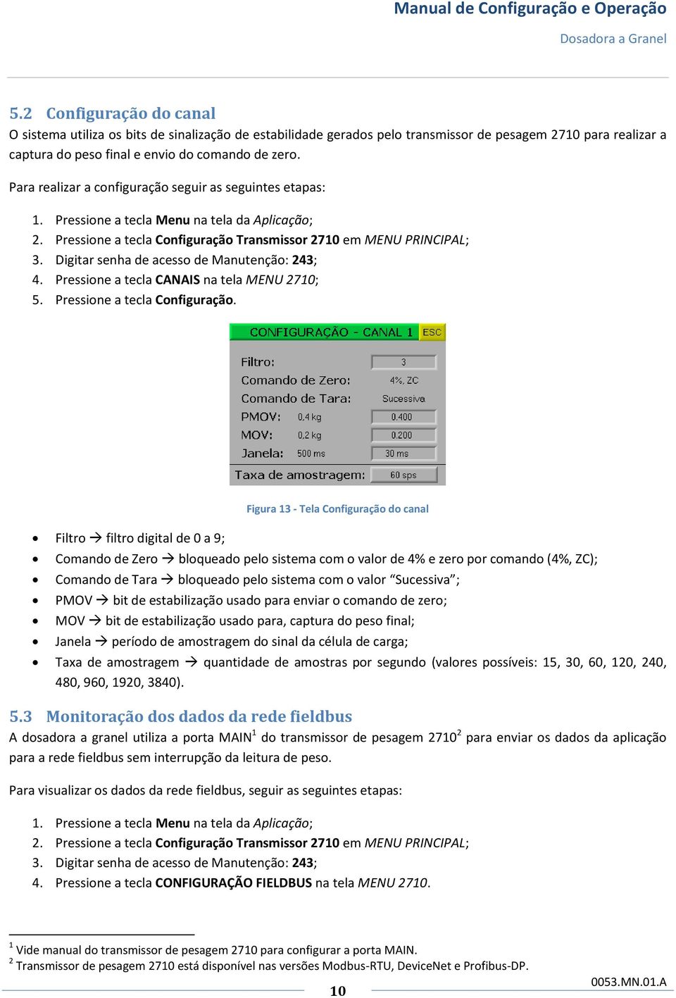 Digitar senha de acesso de Manutenção: 243; 4. Pressione a tecla CANAIS na tela MENU 2710; 5. Pressione a tecla Configuração.