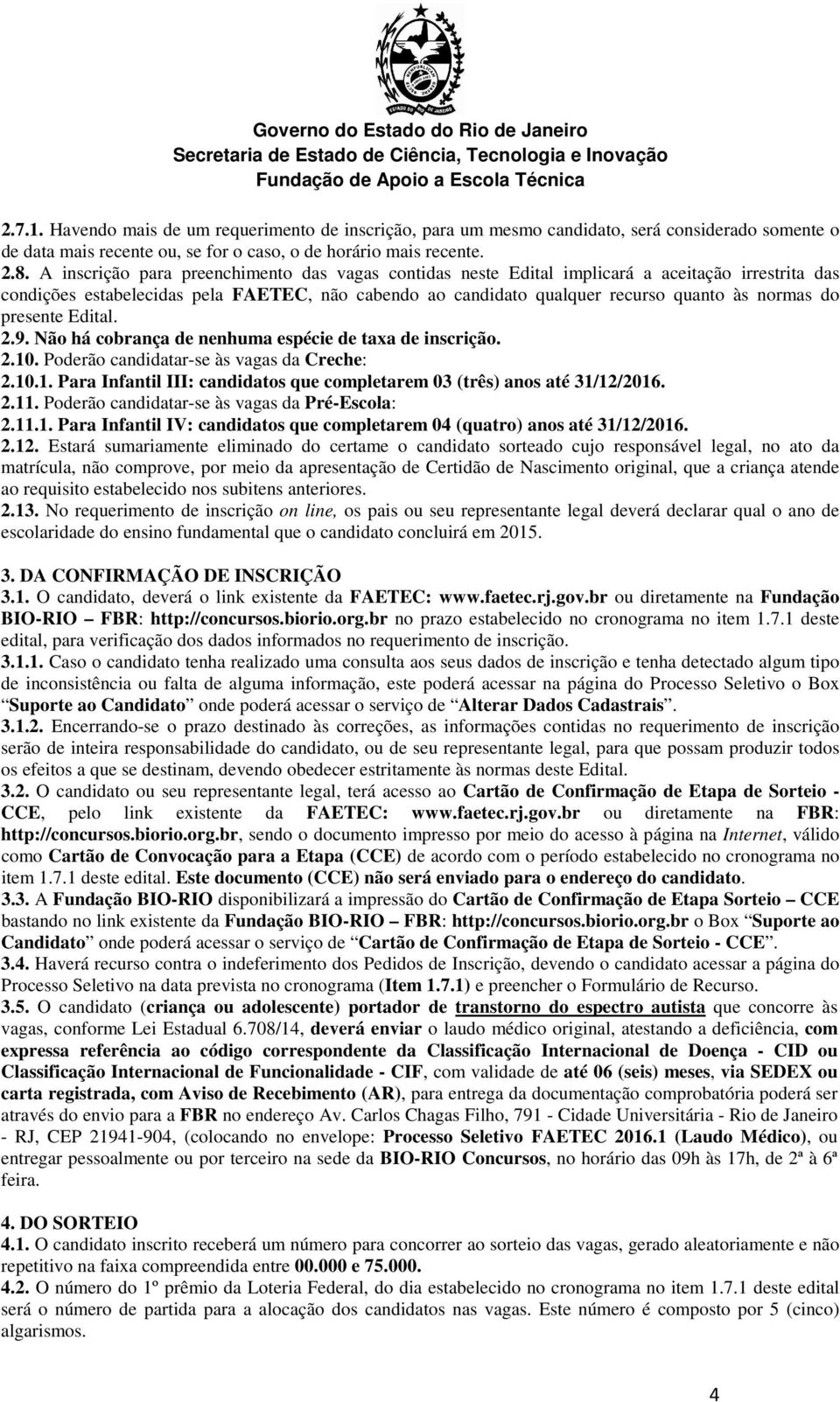 presente Edital. 2.9. Não há cobrança de nenhuma espécie de taxa de inscrição. 2.10. Poderão candidatar-se às vagas da Creche: 2.10.1. Para Infantil III: candidatos que completarem 03 (três) anos até 31/12/2016.