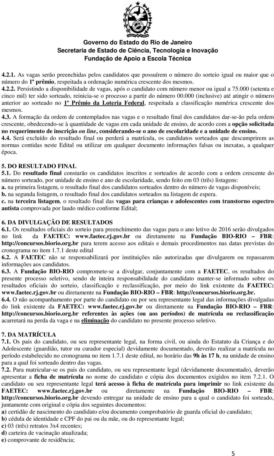 000 (inclusive) até atingir o número anterior ao sorteado no 1º Prêmio da Loteria Federal, respeitada a classificação numérica crescente dos mesmos. 4.3.