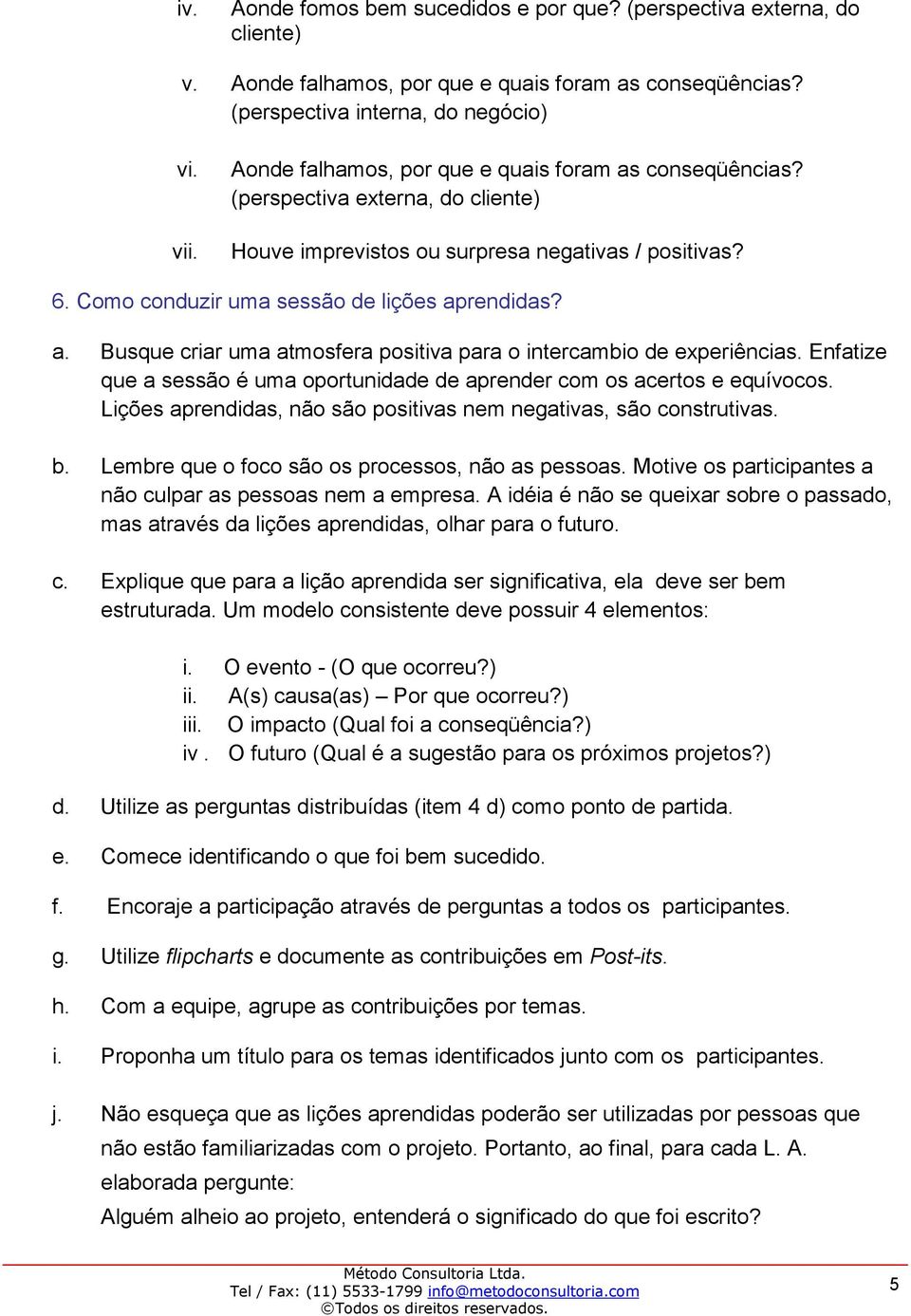 Enfatize que a sessão é uma oportunidade de aprender com os acertos e equívocos. Lições aprendidas, não são positivas nem negativas, são construtivas. b.