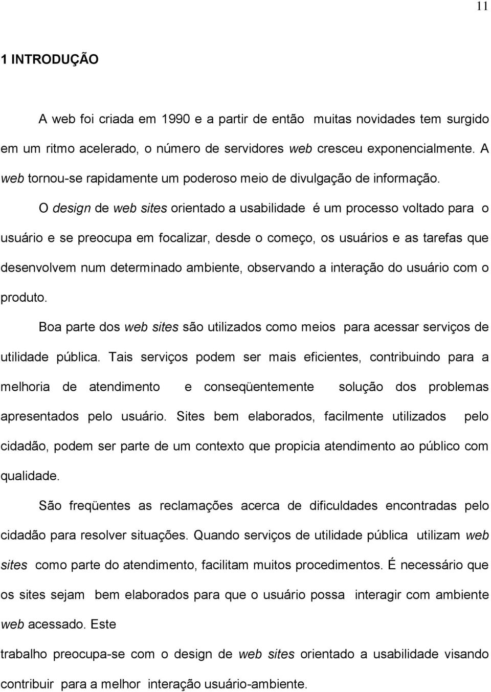 O design de web sites orientado a usabilidade é um processo voltado para o usuário e se preocupa em focalizar, desde o começo, os usuários e as tarefas que desenvolvem num determinado ambiente,