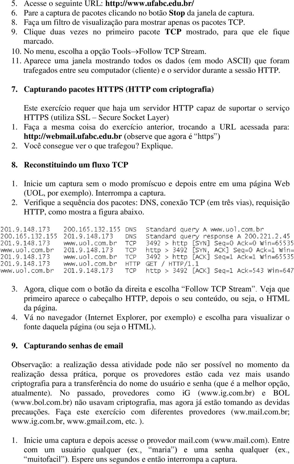 Aparece uma janela mostrando todos os dados (em modo ASCII) que foram trafegados entre seu computador (cliente) e o servidor durante a sessão HTTP. 7.