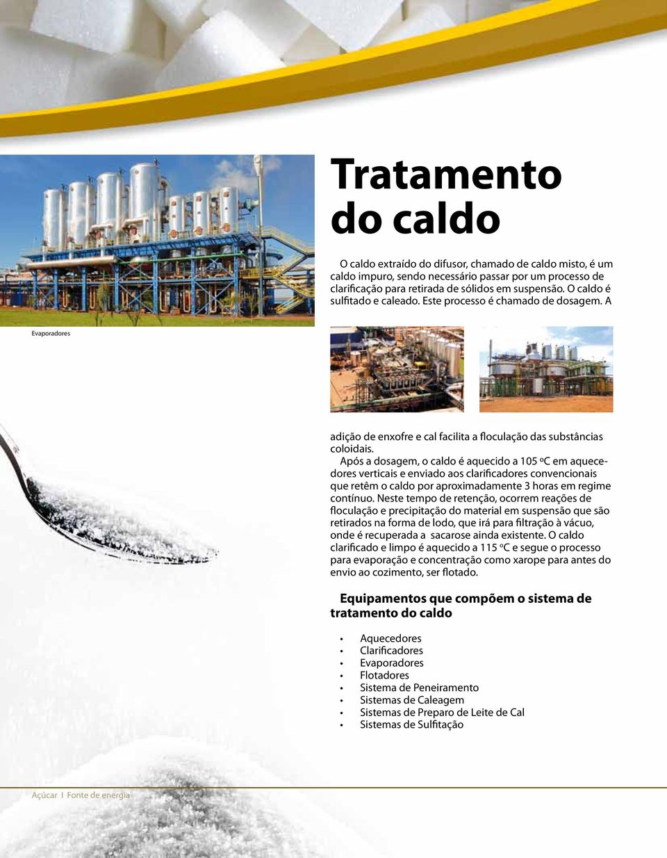 Após a dosagem, o caldo é aquecido a 05 ºC em aquecedores verticais e enviado aos clarificadores convencionais que retêm o caldo por aproximadamente 3 horas em regime contínuo.