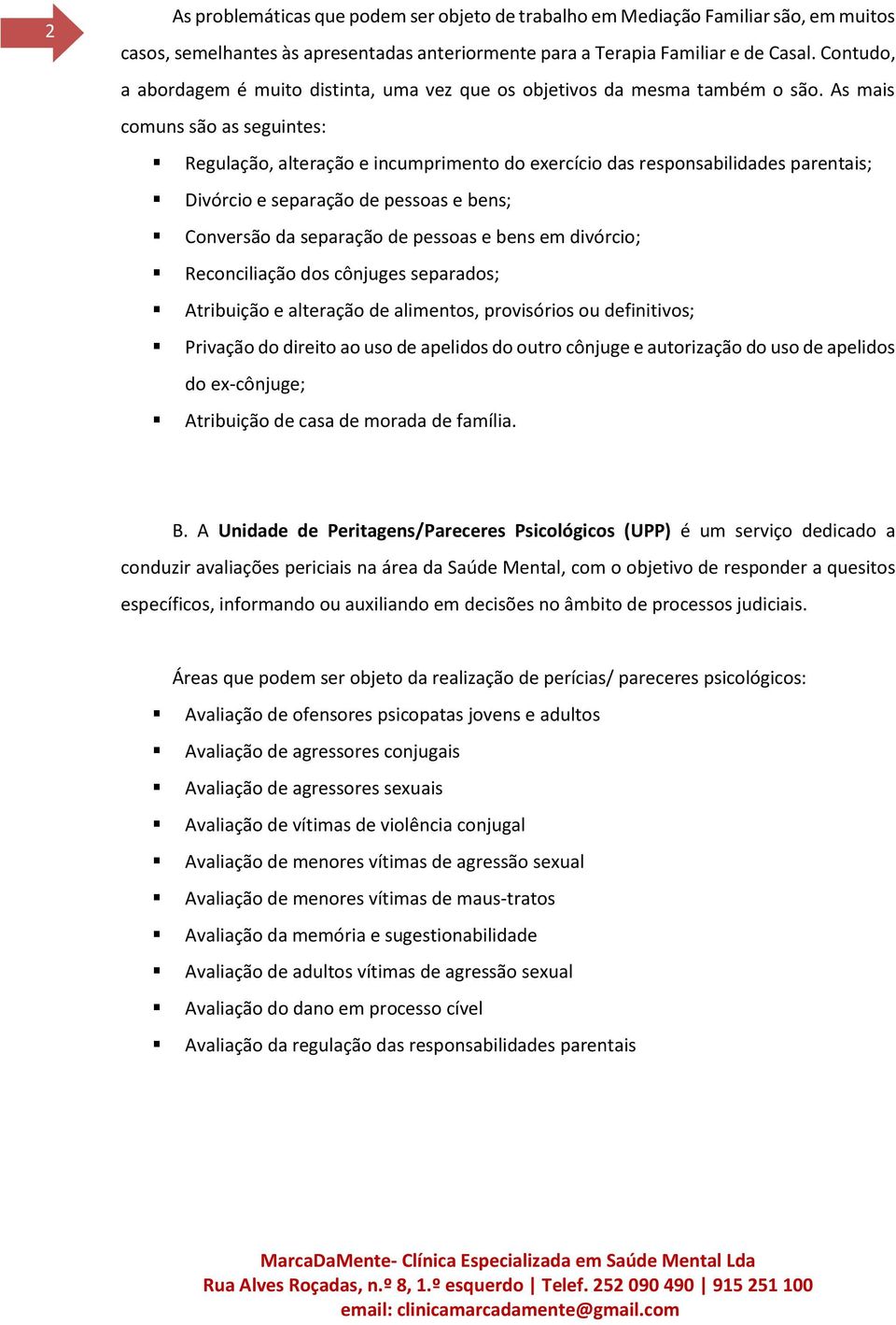 As mais comuns são as seguintes: Regulação, alteração e incumprimento do exercício das responsabilidades parentais; Divórcio e separação de pessoas e bens; Conversão da separação de pessoas e bens em