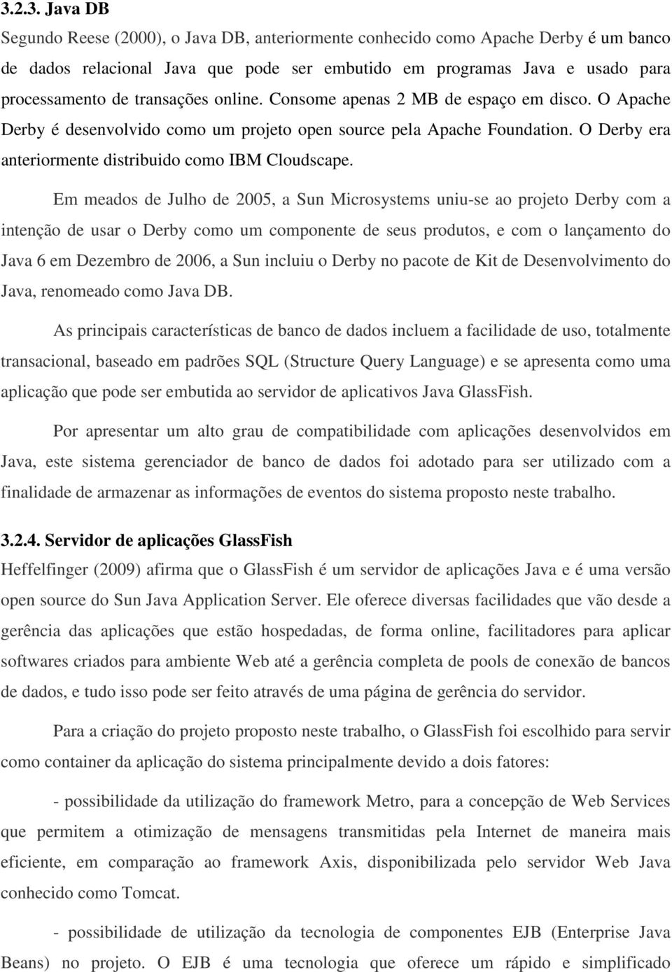 Em meados de Julho de 2005, a Sun Microsystems uniu-se ao projeto Derby com a intenção de usar o Derby como um componente de seus produtos, e com o lançamento do Java 6 em Dezembro de 2006, a Sun