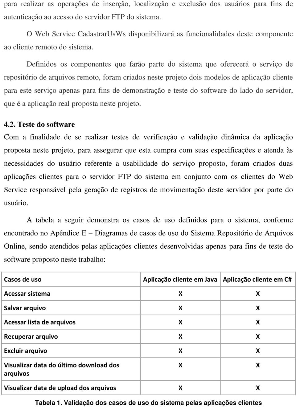 Definidos os componentes que farão parte do sistema que oferecerá o serviço de repositório de arquivos remoto, foram criados neste projeto dois modelos de aplicação cliente para este serviço apenas