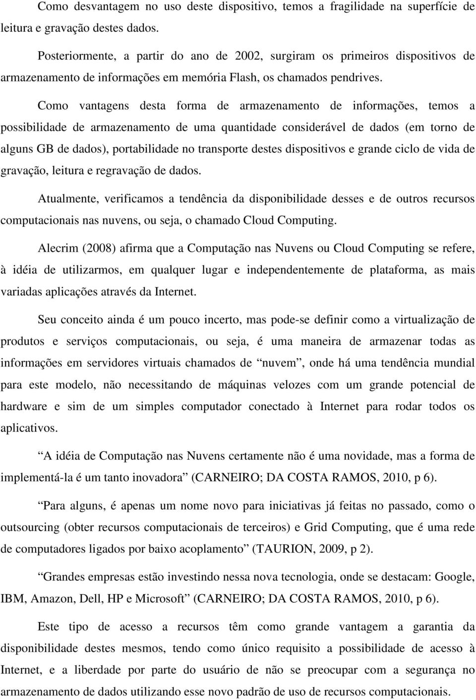 Como vantagens desta forma de armazenamento de informações, temos a possibilidade de armazenamento de uma quantidade considerável de dados (em torno de alguns GB de dados), portabilidade no