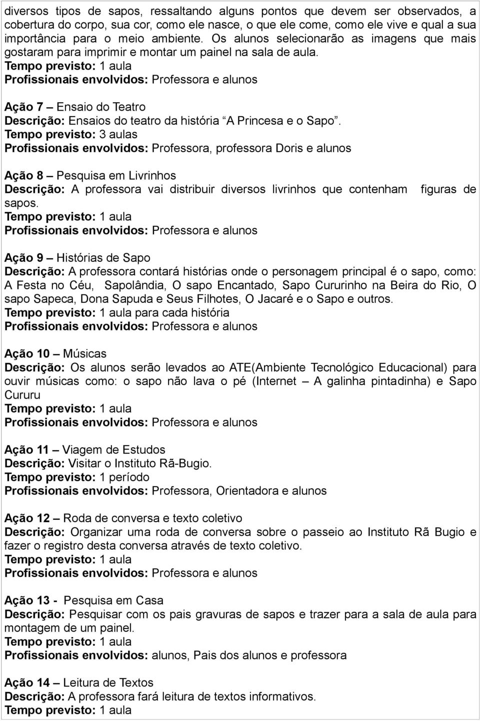 Tempo previsto: 3 aulas Profissionais envolvidos: Professora, professora Doris e alunos Ação 8 Pesquisa em Livrinhos Descrição: A professora vai distribuir diversos livrinhos que contenham figuras de