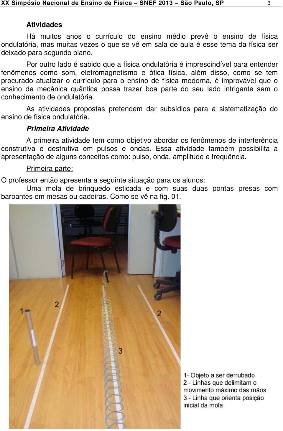 Por outro lado é sabido que a física ondulatória é imprescindível para entender fenômenos como som, eletromagnetismo e ótica física, além disso, como se tem procurado atualizar o currículo para o