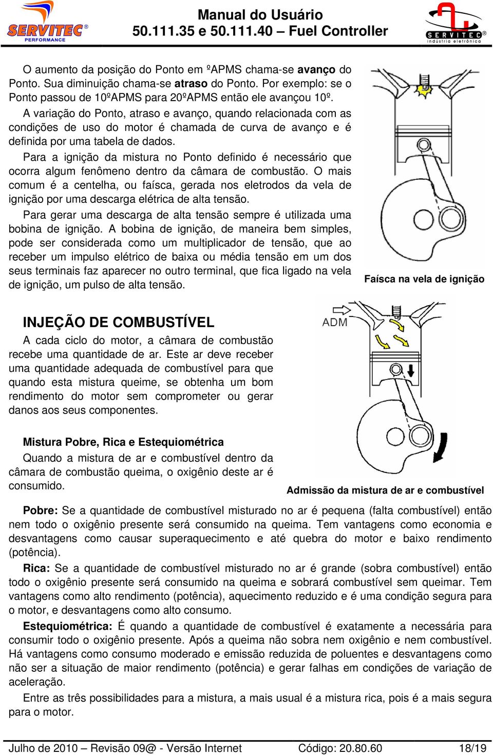 Para a ignição da mistura no Ponto definido é necessário que ocorra algum fenômeno dentro da câmara de combustão.