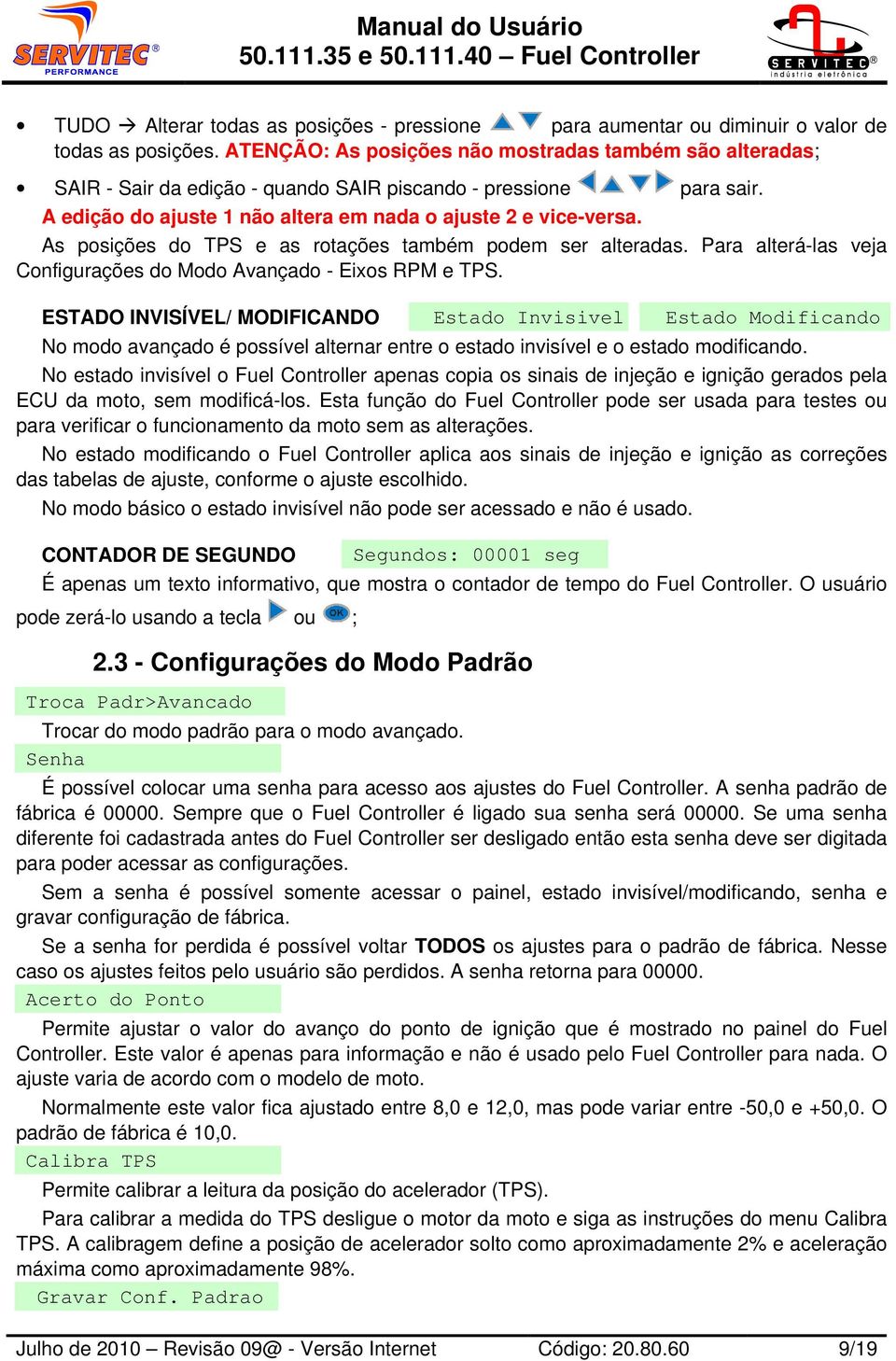 As posições do TPS e as rotações também podem ser alteradas. Para alterá-las veja Configurações do Modo Avançado - Eixos RPM e TPS.