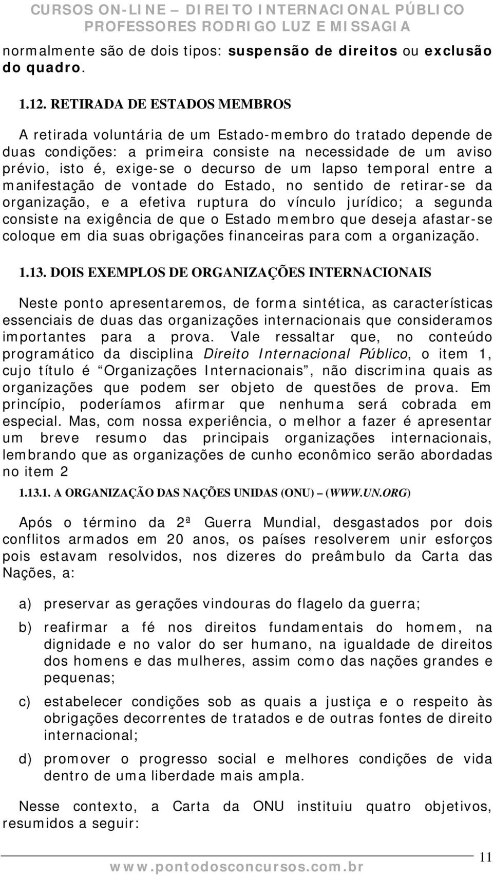 lapso temporal entre a manifestação de vontade do Estado, no sentido de retirar-se da organização, e a efetiva ruptura do vínculo jurídico; a segunda consiste na exigência de que o Estado membro que