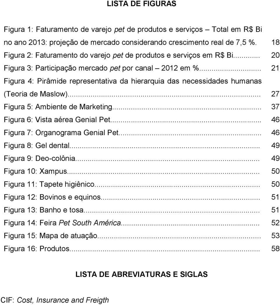 .. 21 Figura 4: Pirâmide representativa da hierarquia das necessidades humanas (Teoria de Maslow)... 27 Figura 5: Ambiente de Marketing... 37 Figura 6: Vista aérea Genial Pet.