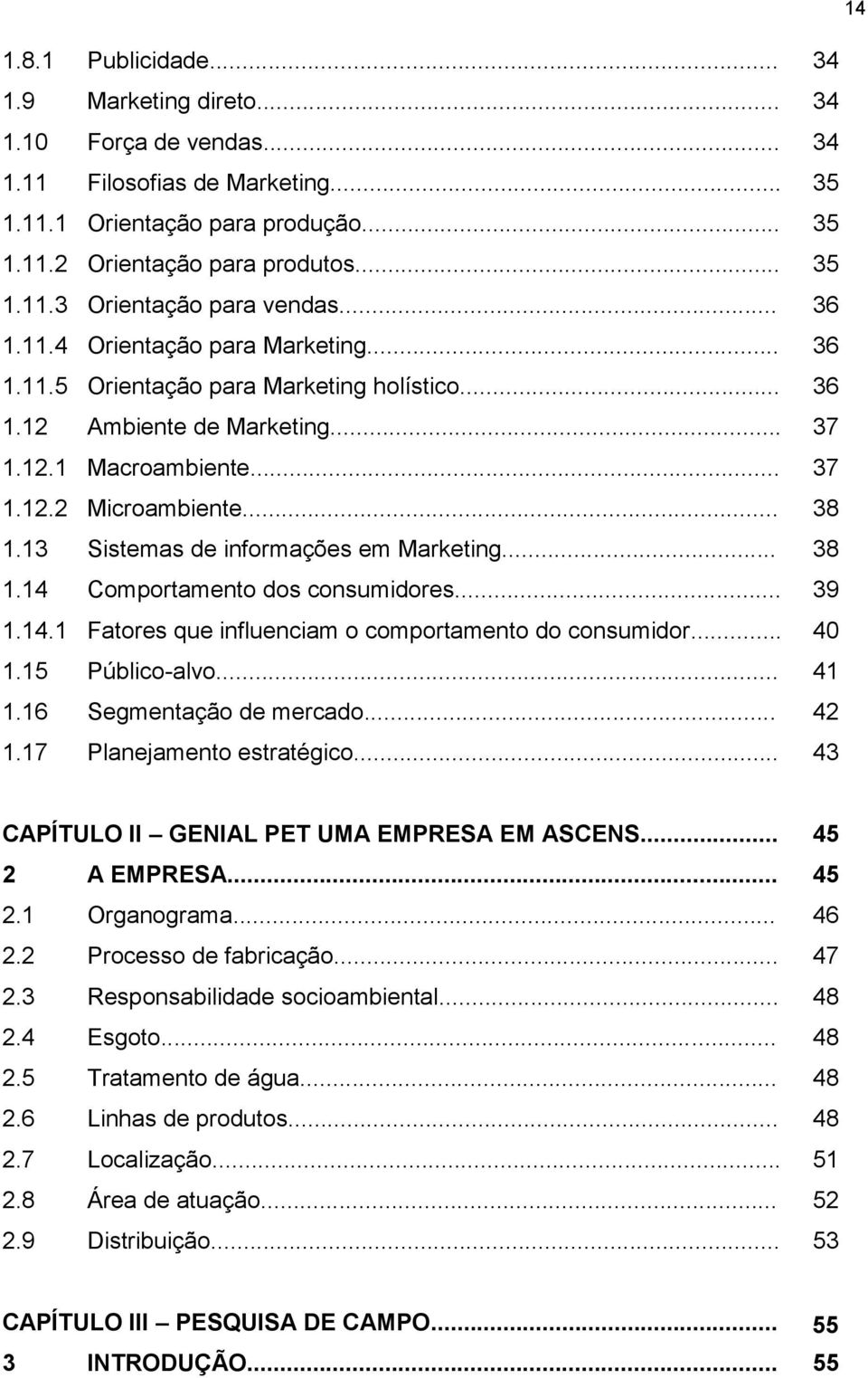 13 Sistemas de informações em Marketing... 38 1.14 Comportamento dos consumidores... 39 1.14.1 Fatores que influenciam o comportamento do consumidor... 40 1.15 Público-alvo... 41 1.