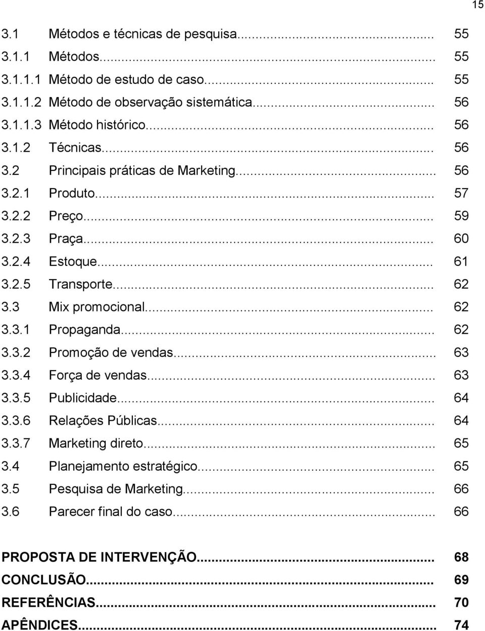 3 Mix promocional... 62 3.3.1 Propaganda... 62 3.3.2 Promoção de vendas... 63 3.3.4 Força de vendas... 63 3.3.5 Publicidade... 64 3.3.6 Relações Públicas... 64 3.3.7 Marketing direto.