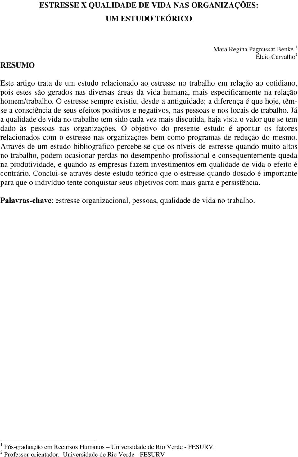 O estresse sempre existiu, desde a antiguidade; a diferença é que hoje, têmse a consciência de seus efeitos positivos e negativos, nas pessoas e nos locais de trabalho.