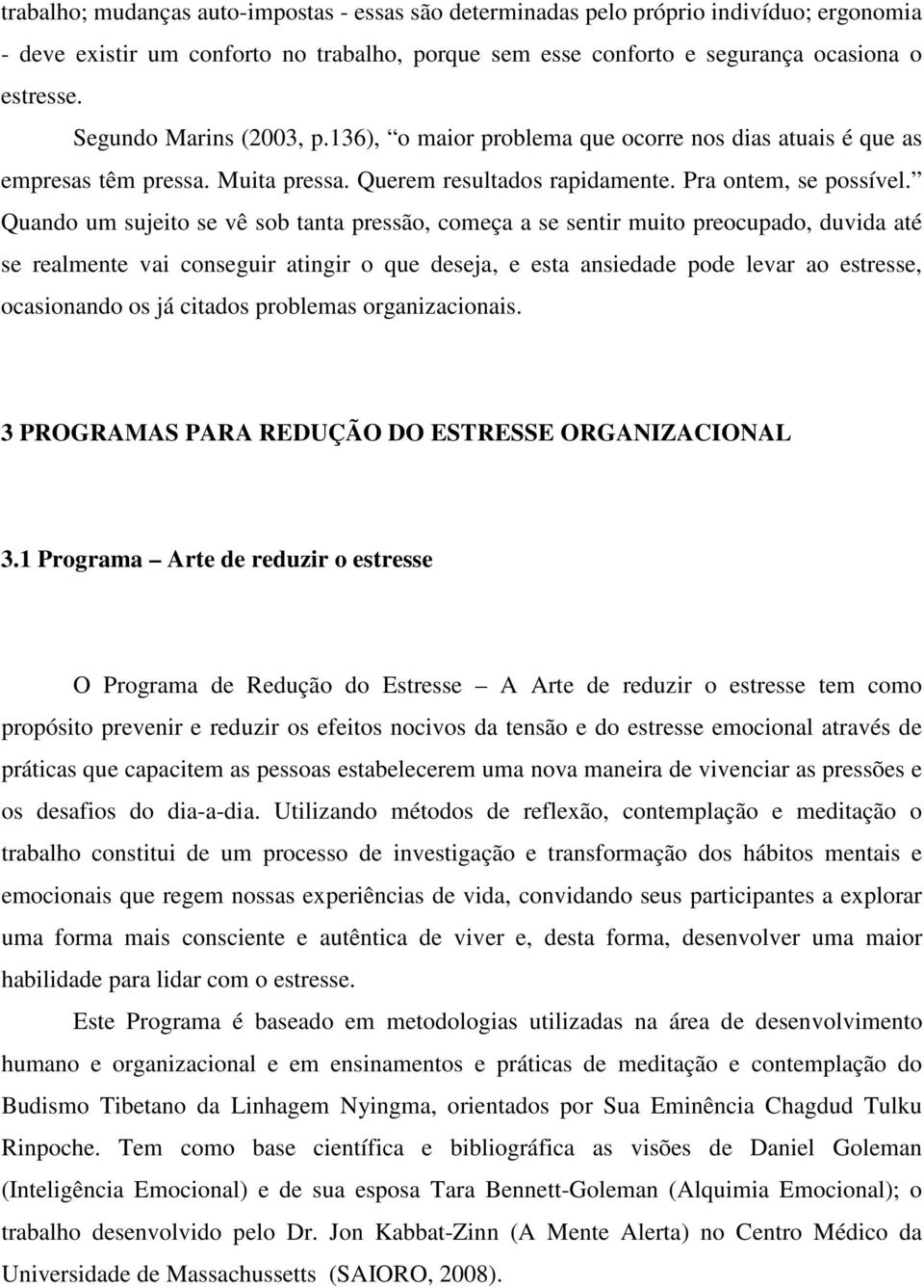 Quando um sujeito se vê sob tanta pressão, começa a se sentir muito preocupado, duvida até se realmente vai conseguir atingir o que deseja, e esta ansiedade pode levar ao estresse, ocasionando os já