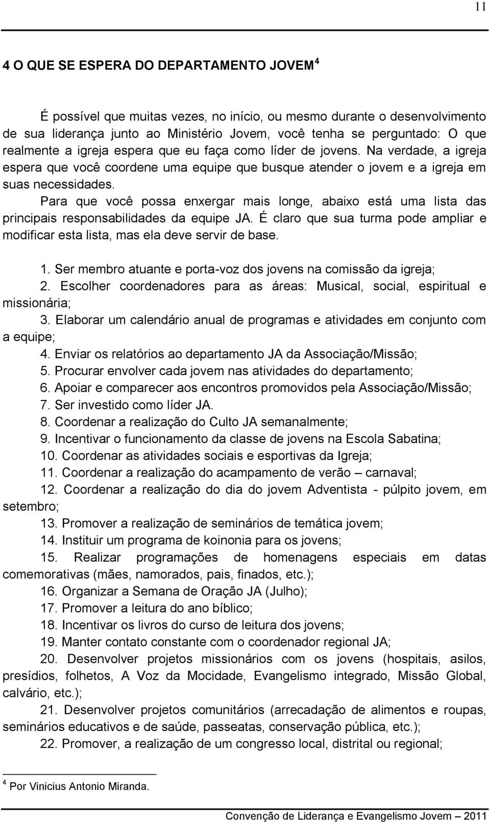 Para que você possa enxergar mais longe, abaixo está uma lista das principais responsabilidades da equipe JA. É claro que sua turma pode ampliar e modificar esta lista, mas ela deve servir de base. 1.